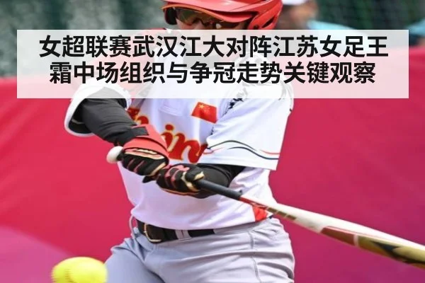 女超联赛武汉江大对阵江苏女足王霜中场组织与争冠走势关键观察