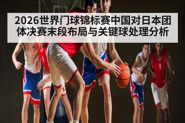 2026世界门球锦标赛中国对日本团体决赛末段布局与关键球处理分析